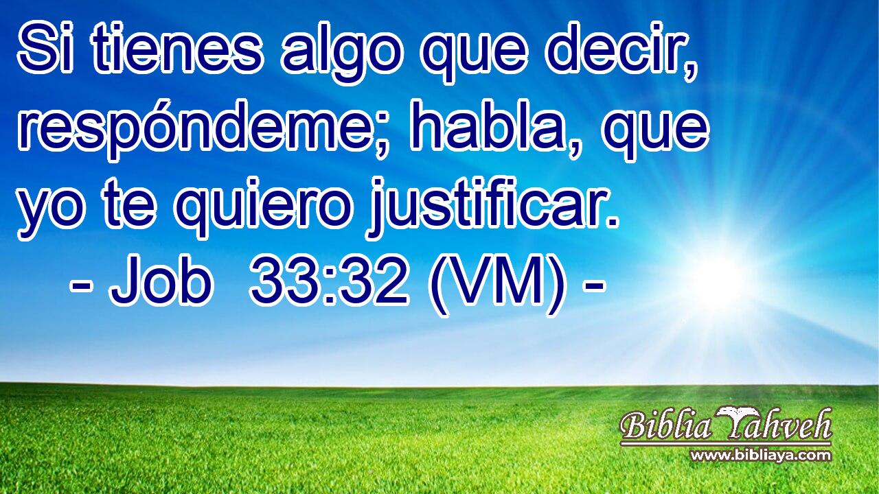  Si tienes algo que decir, respóndeme; habla, que yo te quiero justificar. 