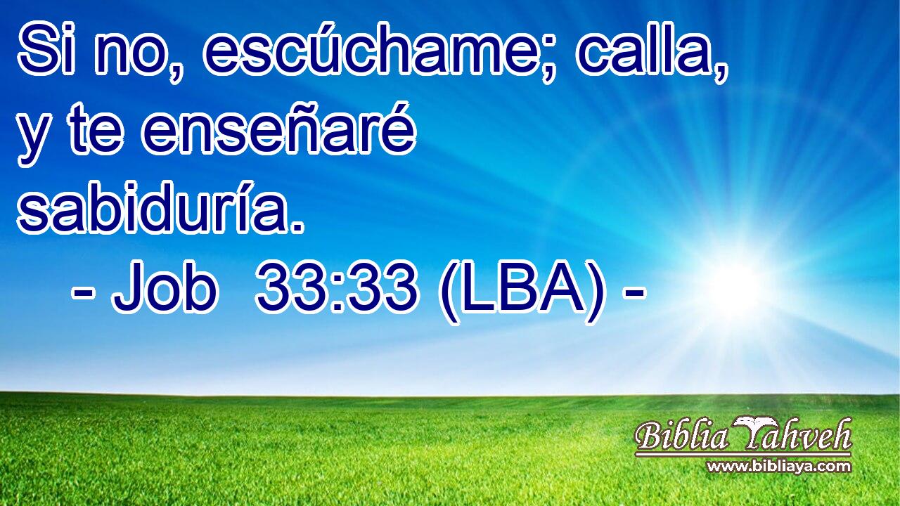 Si no, escúchame; calla, y te enseñaré sabiduría.