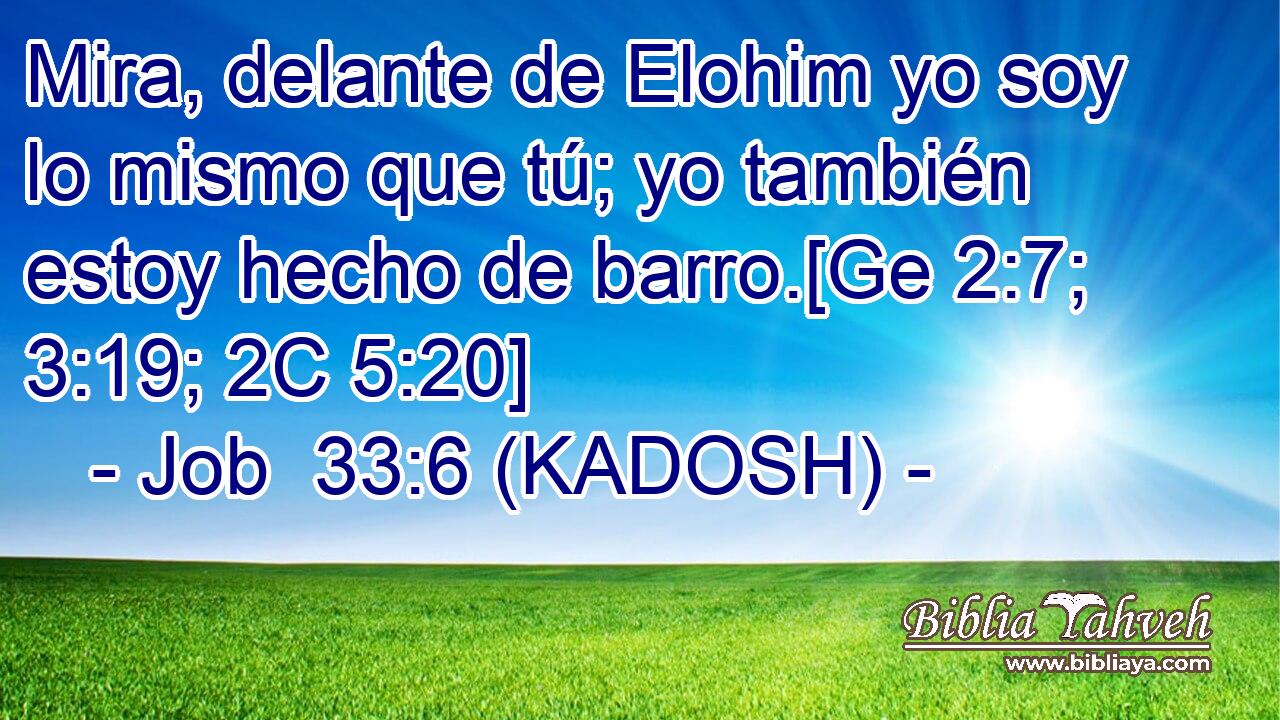  Mira, delante de Elohim yo soy lo mismo que tú; yo también estoy hecho de barro.[Ge 2:7; 3:19; 2C 5:20] 