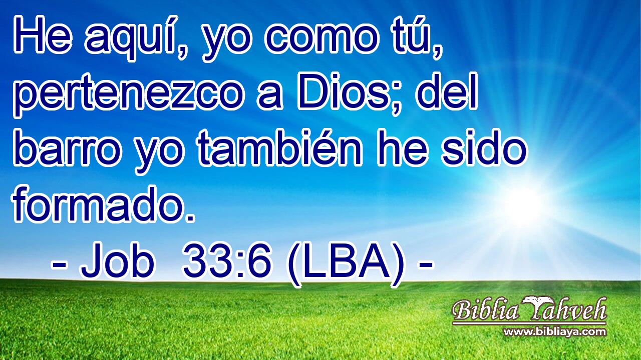 He aquí, yo como tú, pertenezco a Dios; del barro yo también he sido formado.