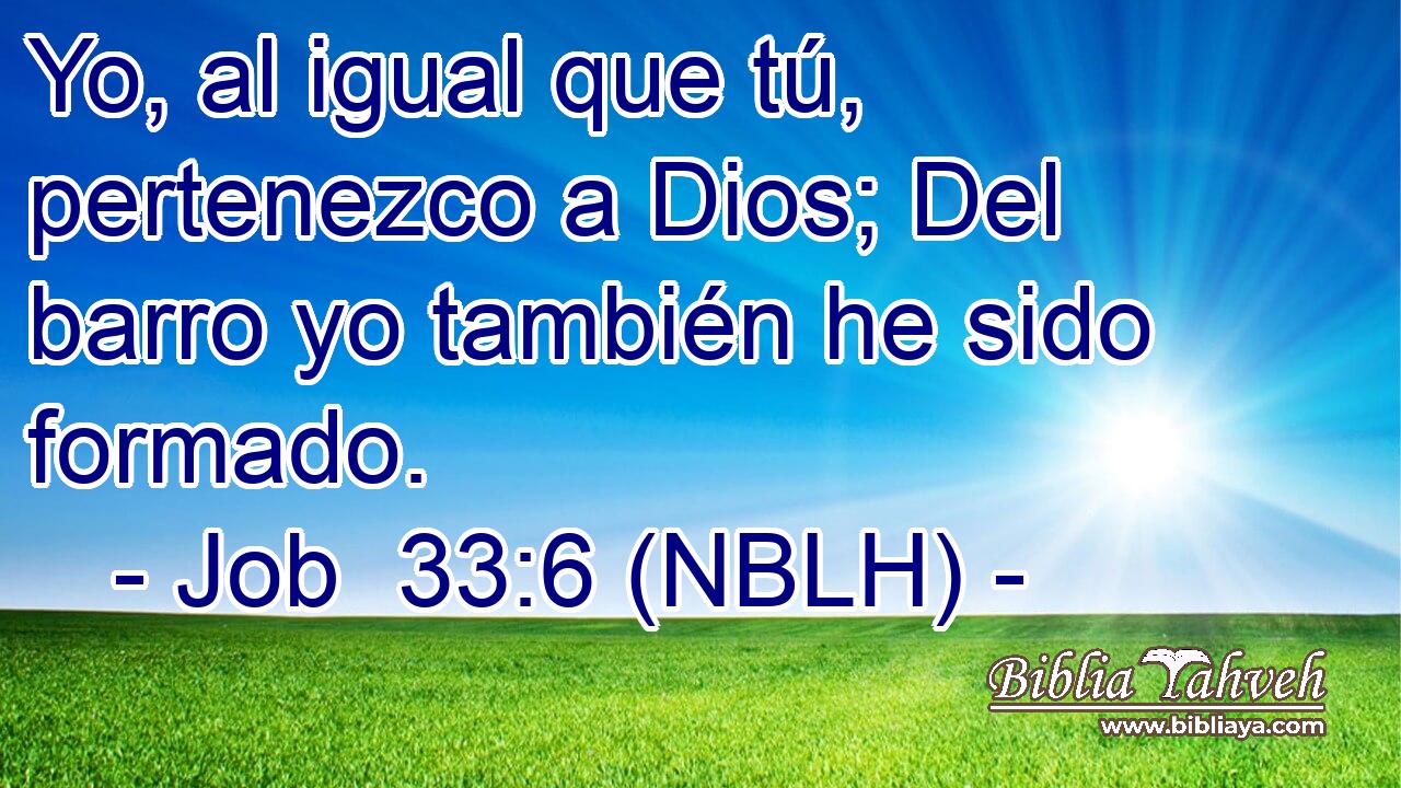  Yo, al igual que tú, pertenezco a Dios; Del barro yo también he sido formado. 