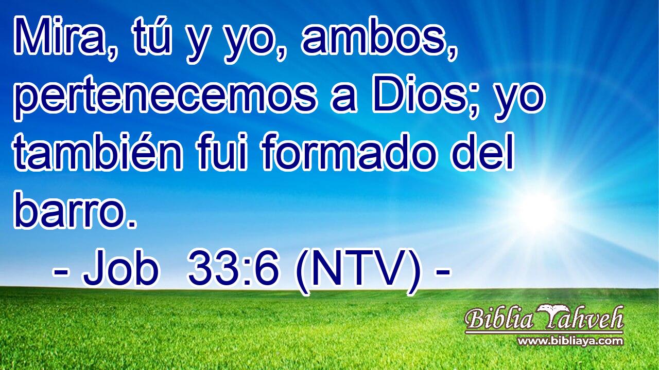 Mira, tú y yo, ambos, pertenecemos a Dios; yo también fui formado del barro.