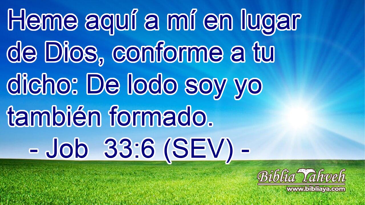 Heme aquí a mí en lugar de Dios, conforme a tu dicho: De lodo soy yo también formado.