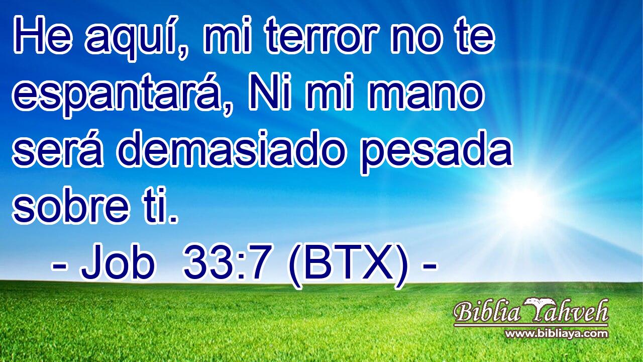 He aquí, mi terror no te espantará, Ni mi mano será demasiado pesada sobre ti.
