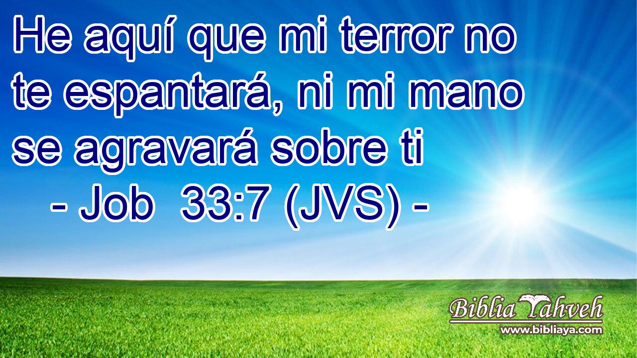 He aquí que mi terror no te espantará, ni mi mano se agravará sobre ti