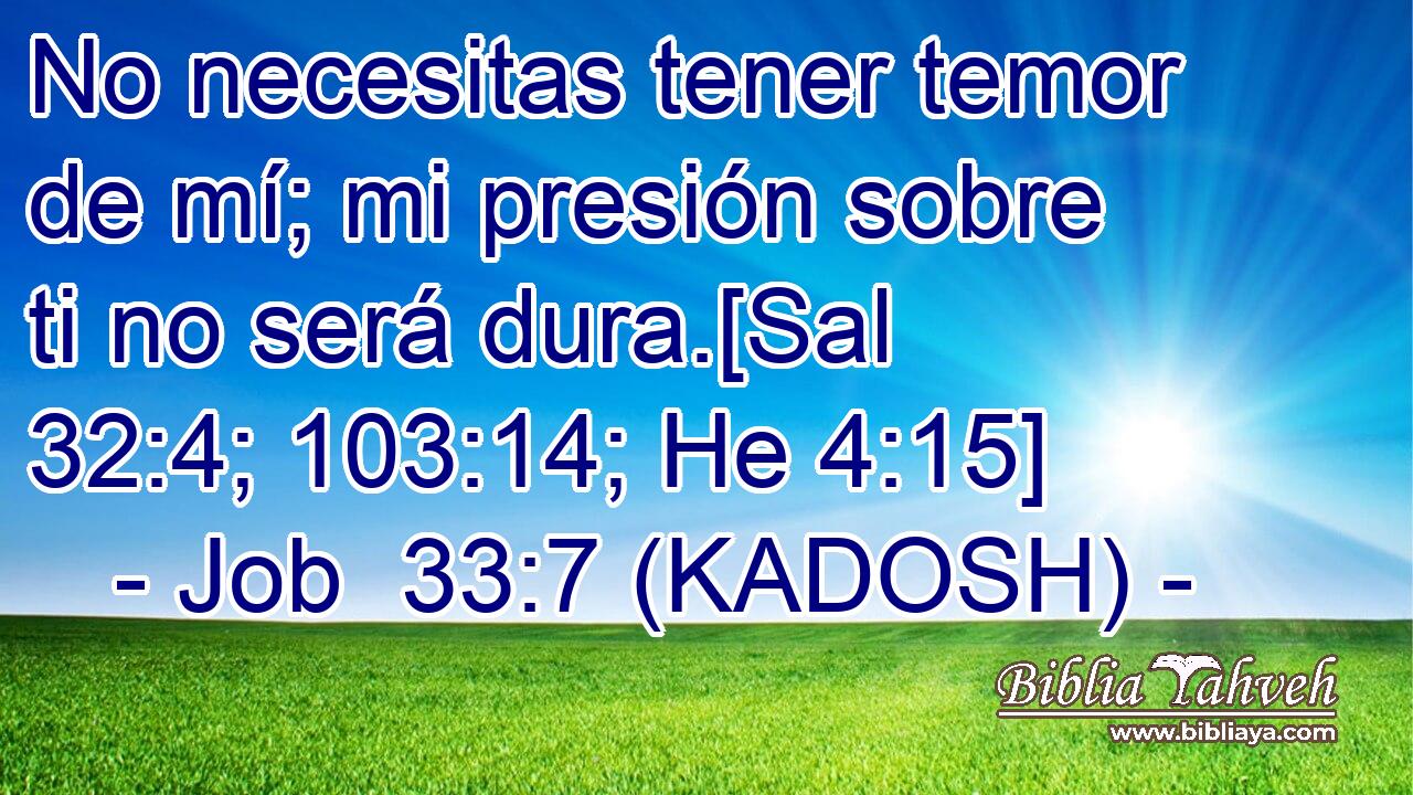  No necesitas tener temor de mí; mi presión sobre ti no será dura.[Sal 32:4; 103:14; He 4:15] 