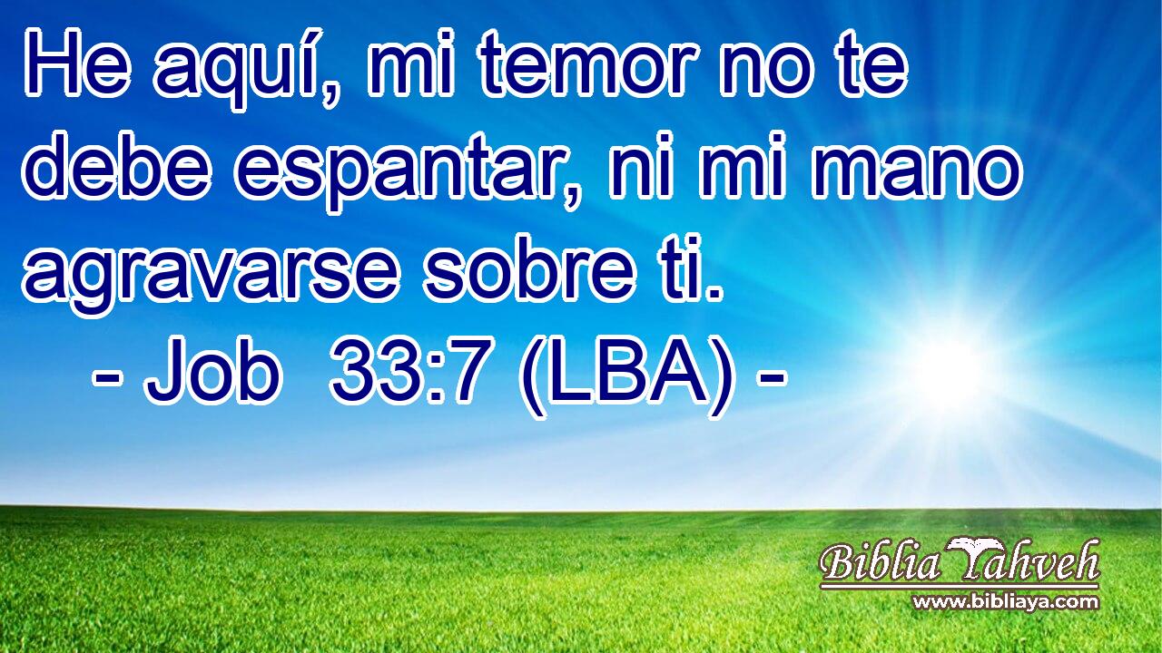 He aquí, mi temor no te debe espantar, ni mi mano agravarse sobre ti.