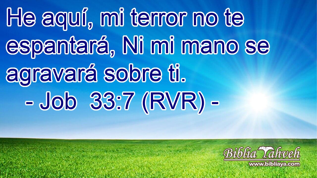 He aquí, mi terror no te espantará, Ni mi mano se agravará sobre ti.