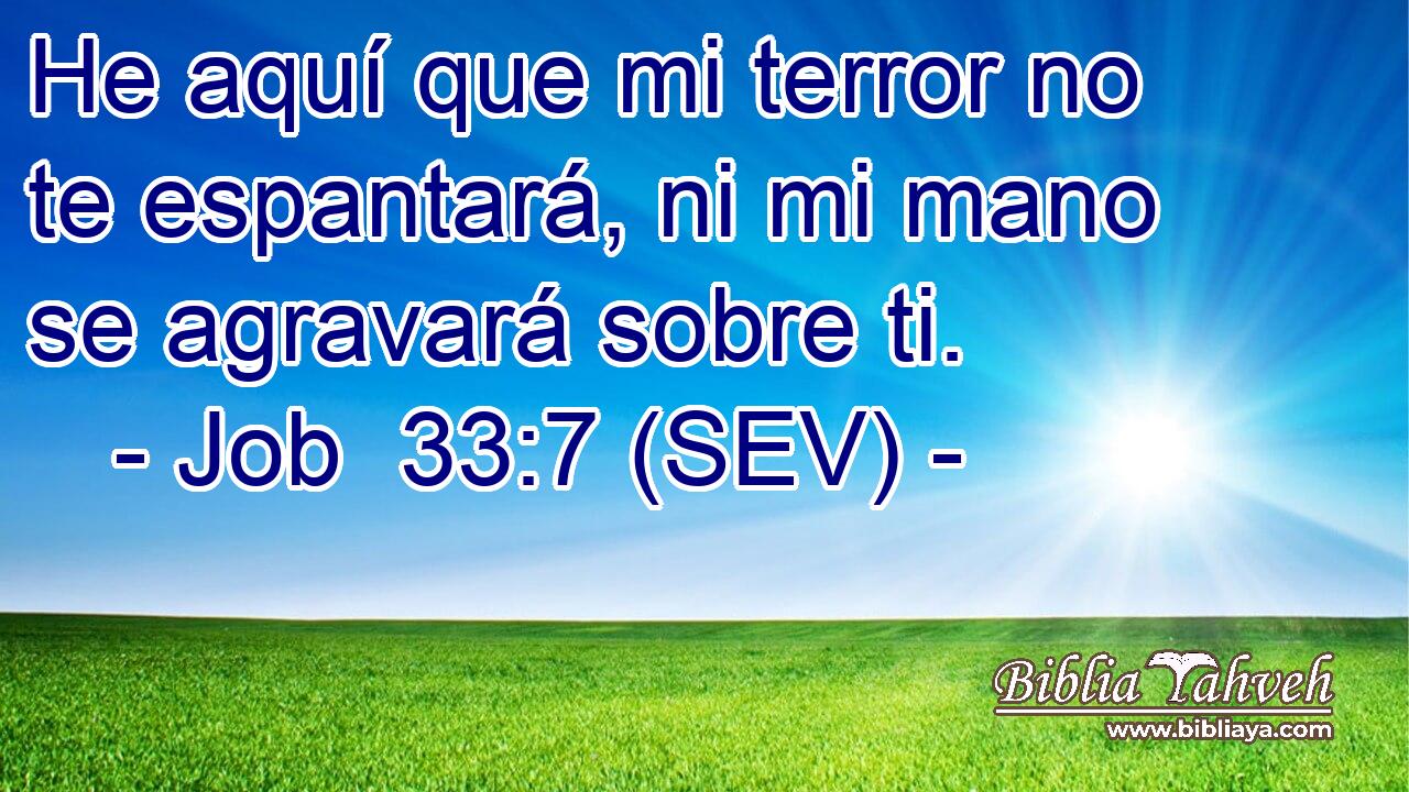 He aquí que mi terror no te espantará, ni mi mano se agravará sobre ti.