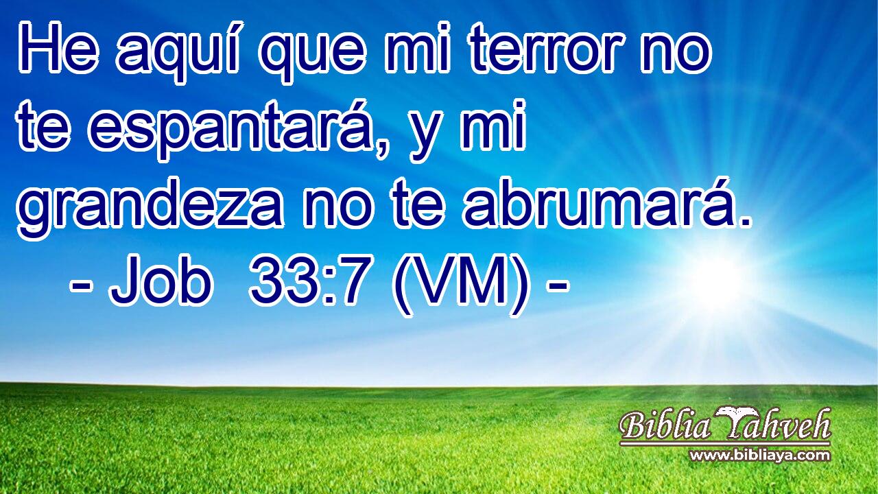  He aquí que mi terror no te espantará, y mi grandeza no te abrumará. 