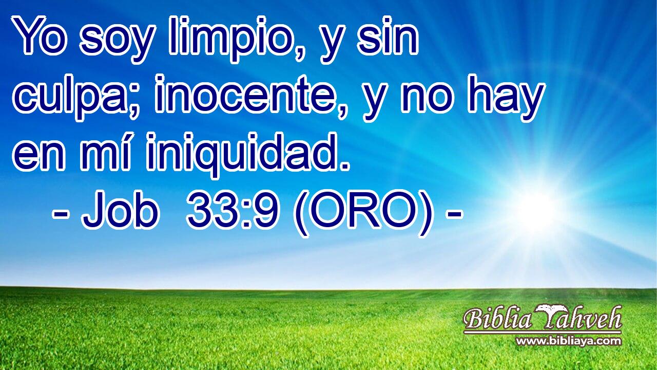  Yo soy limpio, y sin culpa; inocente, y no hay en mí iniquidad. 