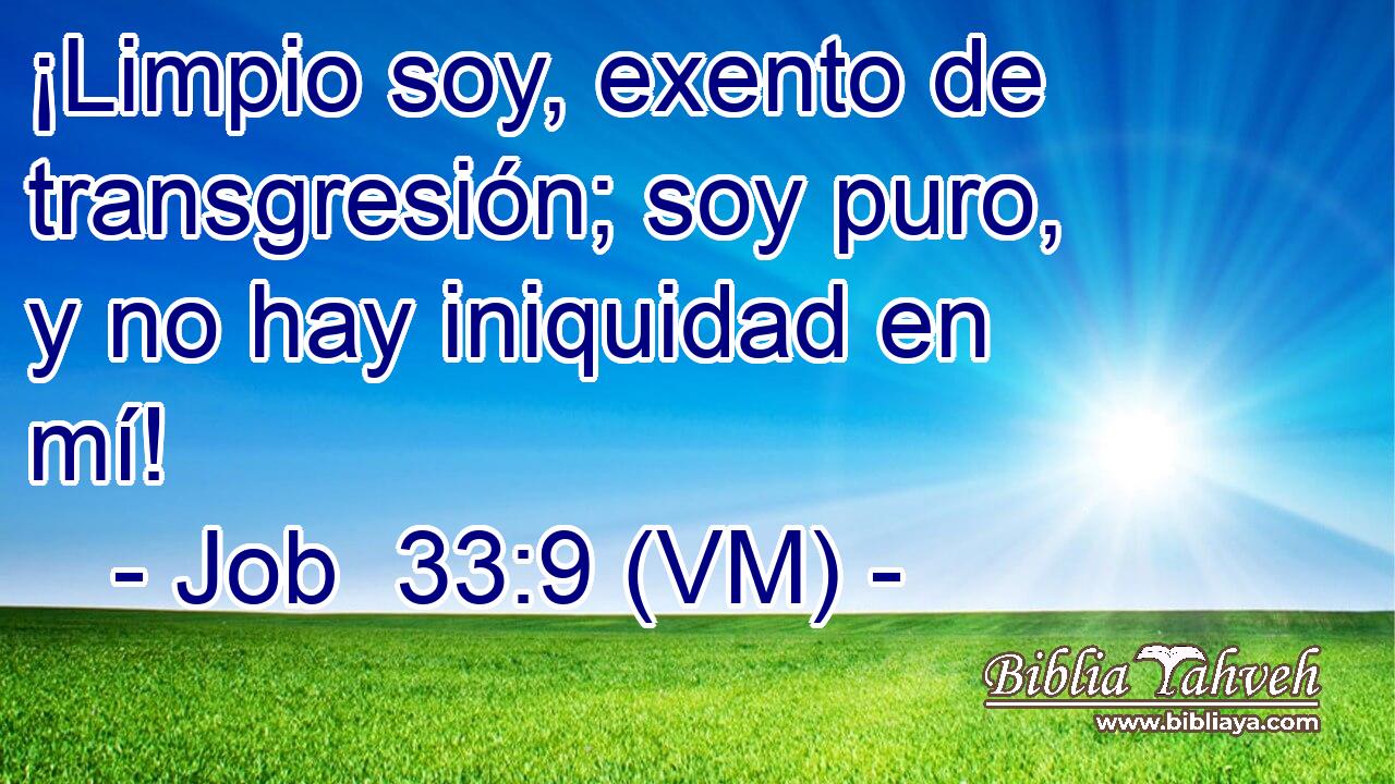  ¡Limpio soy, exento de transgresión; soy puro, y no hay iniquidad en mí! 