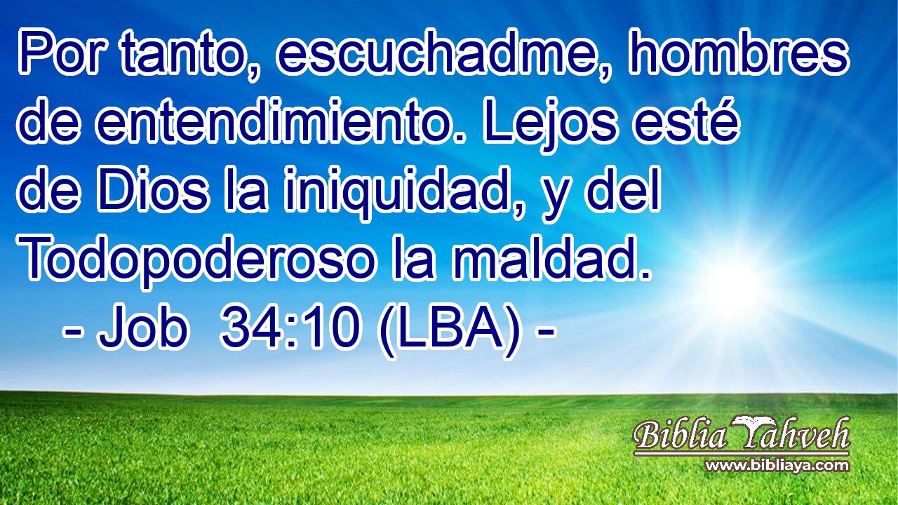 Por tanto, escuchadme, hombres de entendimiento. Lejos esté de Dios la iniquidad, y del Todopoderoso la maldad.