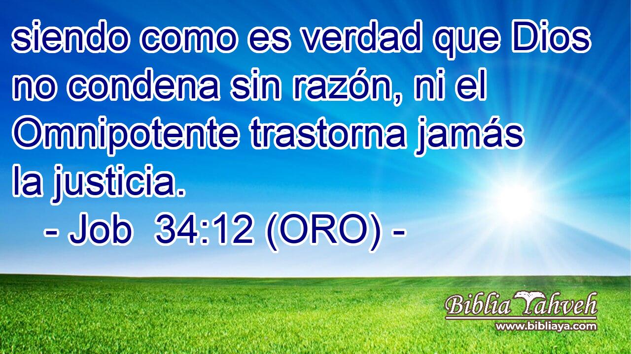  siendo como es verdad que Dios no condena sin razón, ni el Omnipotente trastorna jamás la justicia. 