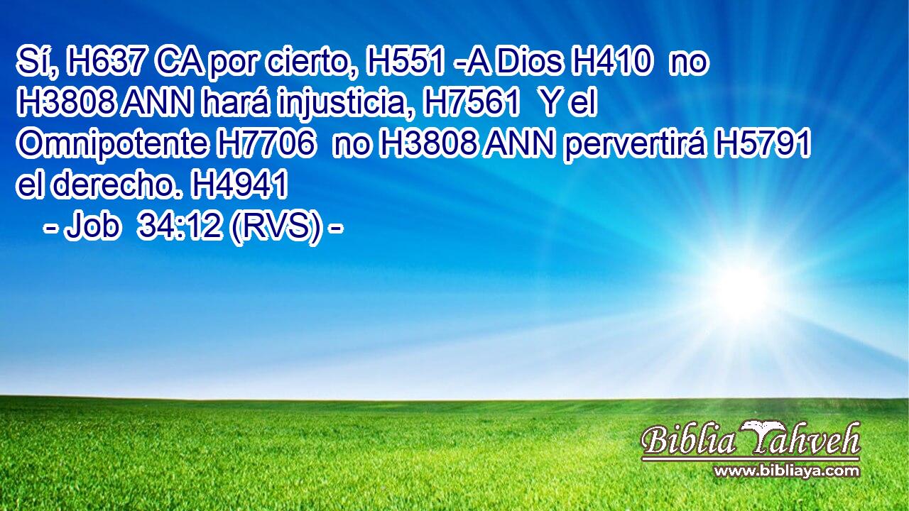 Sí, H637 CA por cierto, H551 -A Dios H410  no H3808 ANN hará injusticia, H7561  Y el Omnipotente H7706  no H3808 ANN pervertirá H5791  el derecho. H4941  