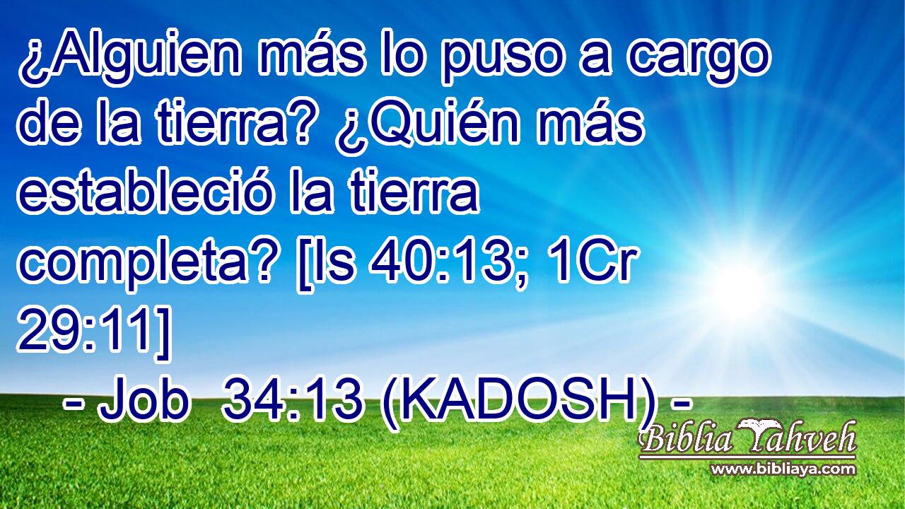  ¿Alguien más lo puso a cargo de la tierra? ¿Quién más estableció la tierra completa? [Is 40:13; 1Cr 29:11] 