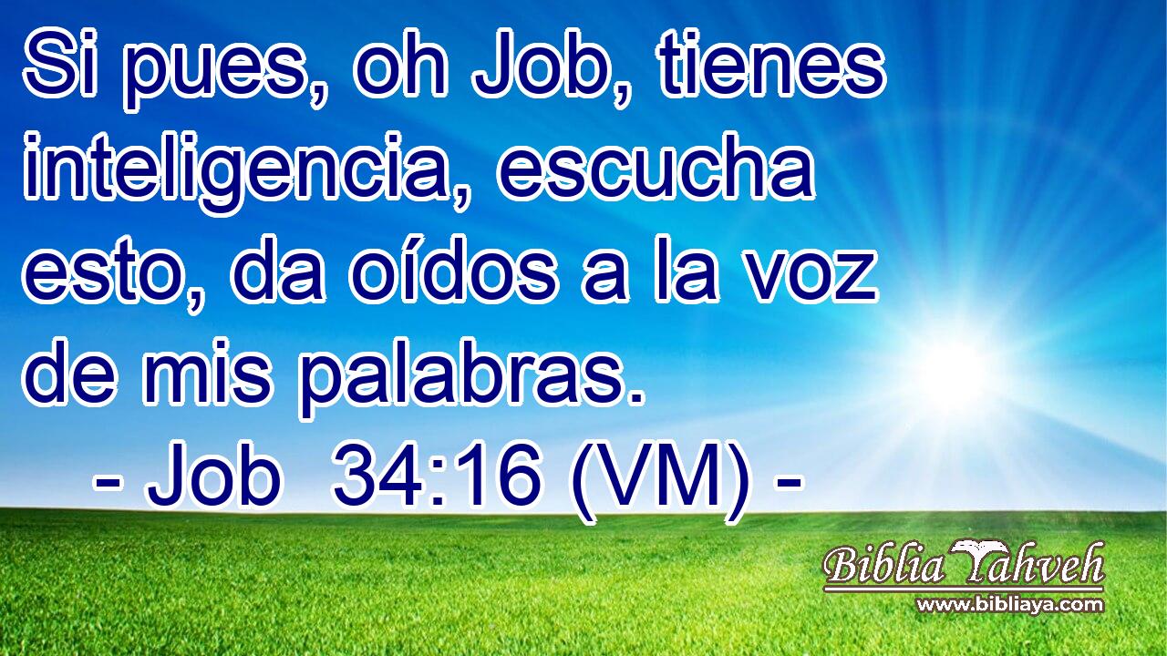  Si pues, oh Job, tienes inteligencia, escucha esto, da oídos a la voz de mis palabras. 