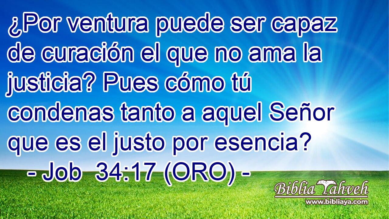  ¿Por ventura puede ser capaz de curación el que no ama la justicia? Pues cómo tú condenas tanto a aquel Señor que es el justo por esencia? 
