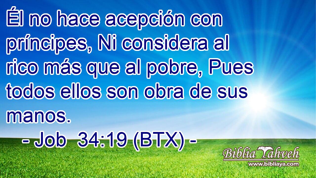 Él no hace acepción con príncipes, Ni considera al rico más que al pobre, Pues todos ellos son obra de sus manos.