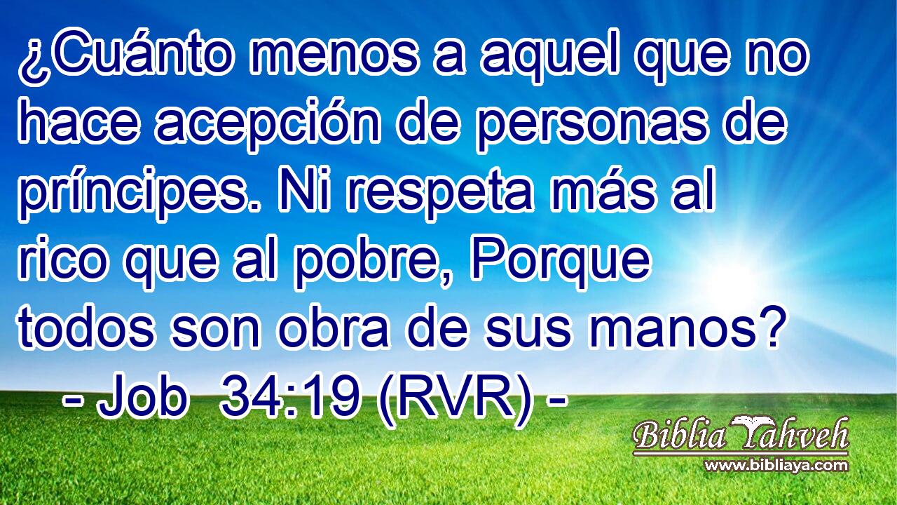 ¿Cuánto menos a aquel que no hace acepción de personas de príncipes. Ni respeta más al rico que al pobre, Porque todos son obra de sus manos?