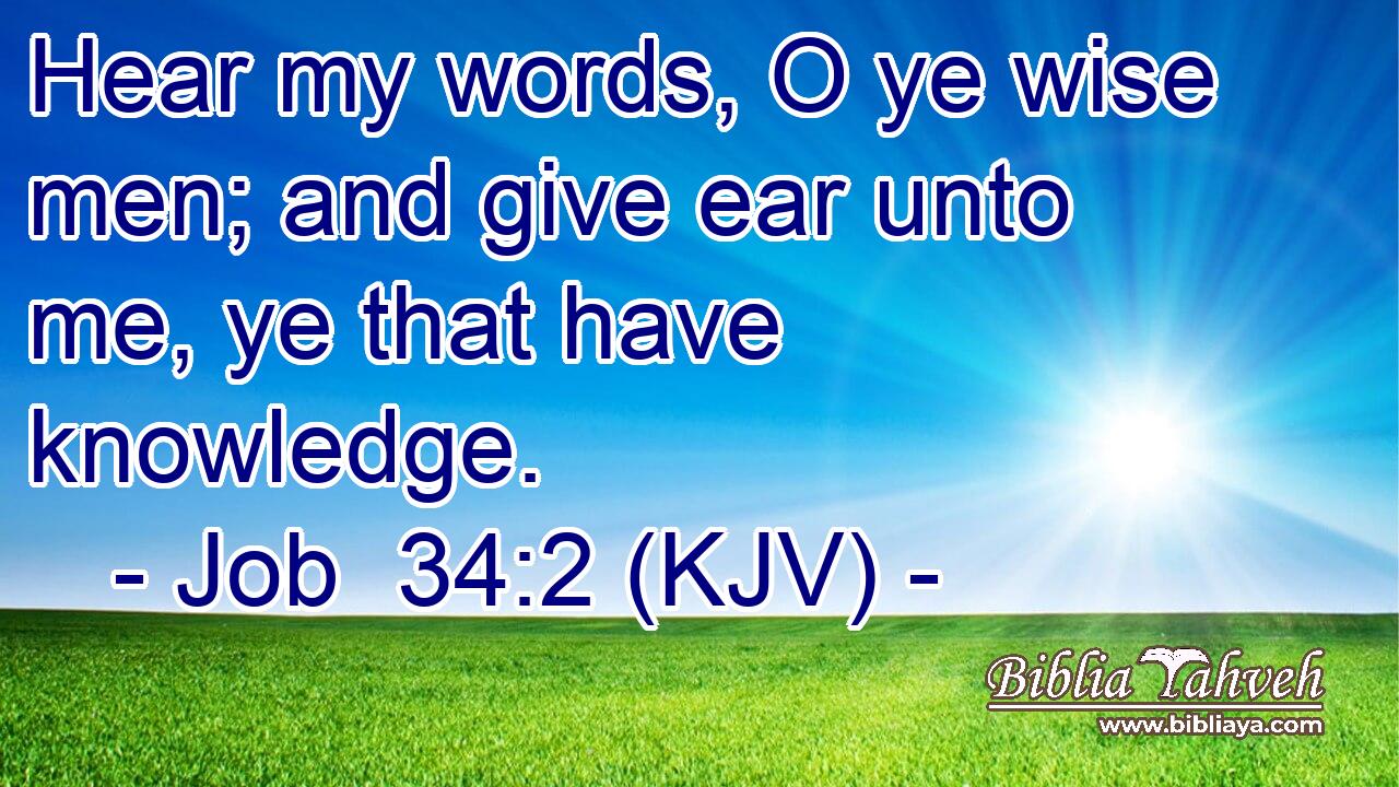 Hear my words, O ye wise men; and give ear unto me, ye that have knowledge.