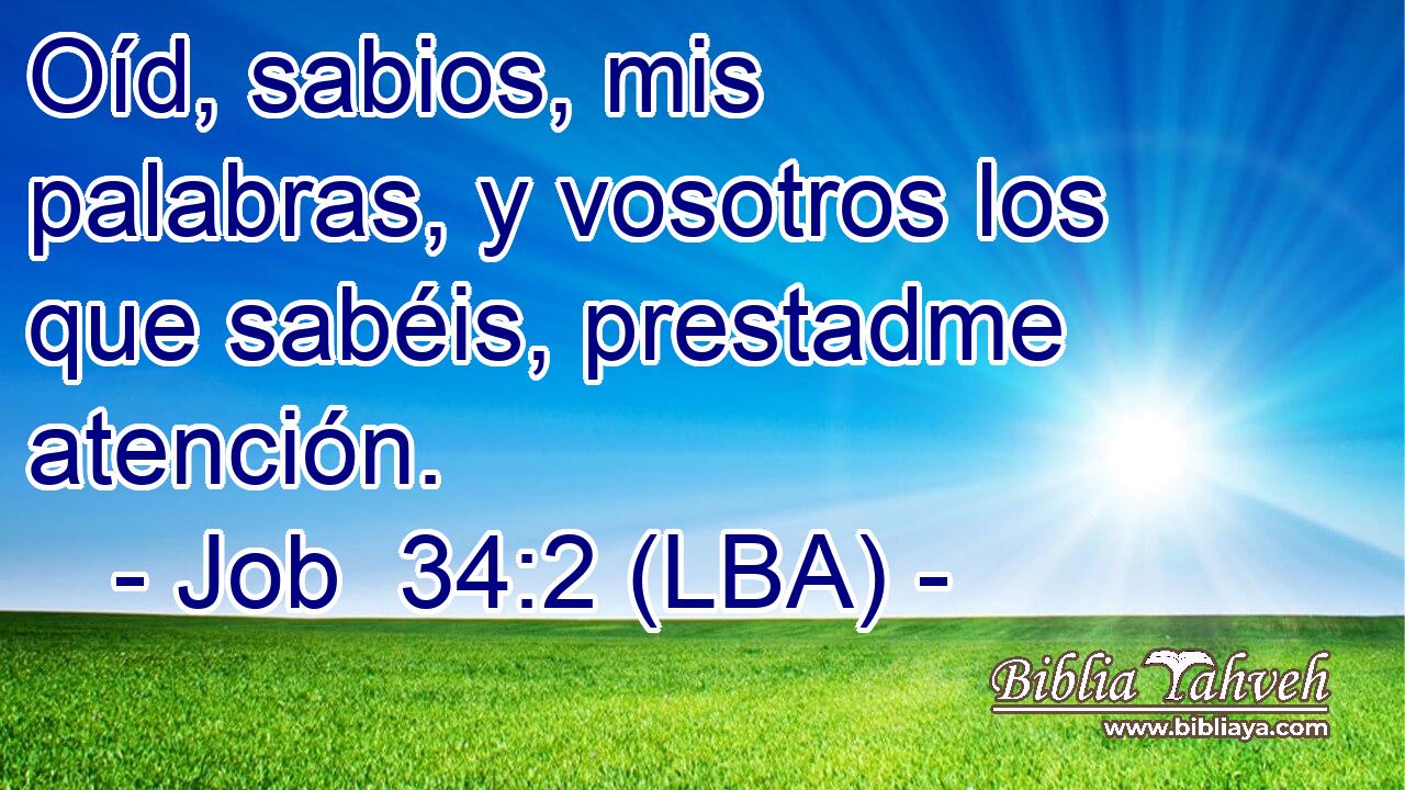 Oíd, sabios, mis palabras, y vosotros los que sabéis, prestadme atención.