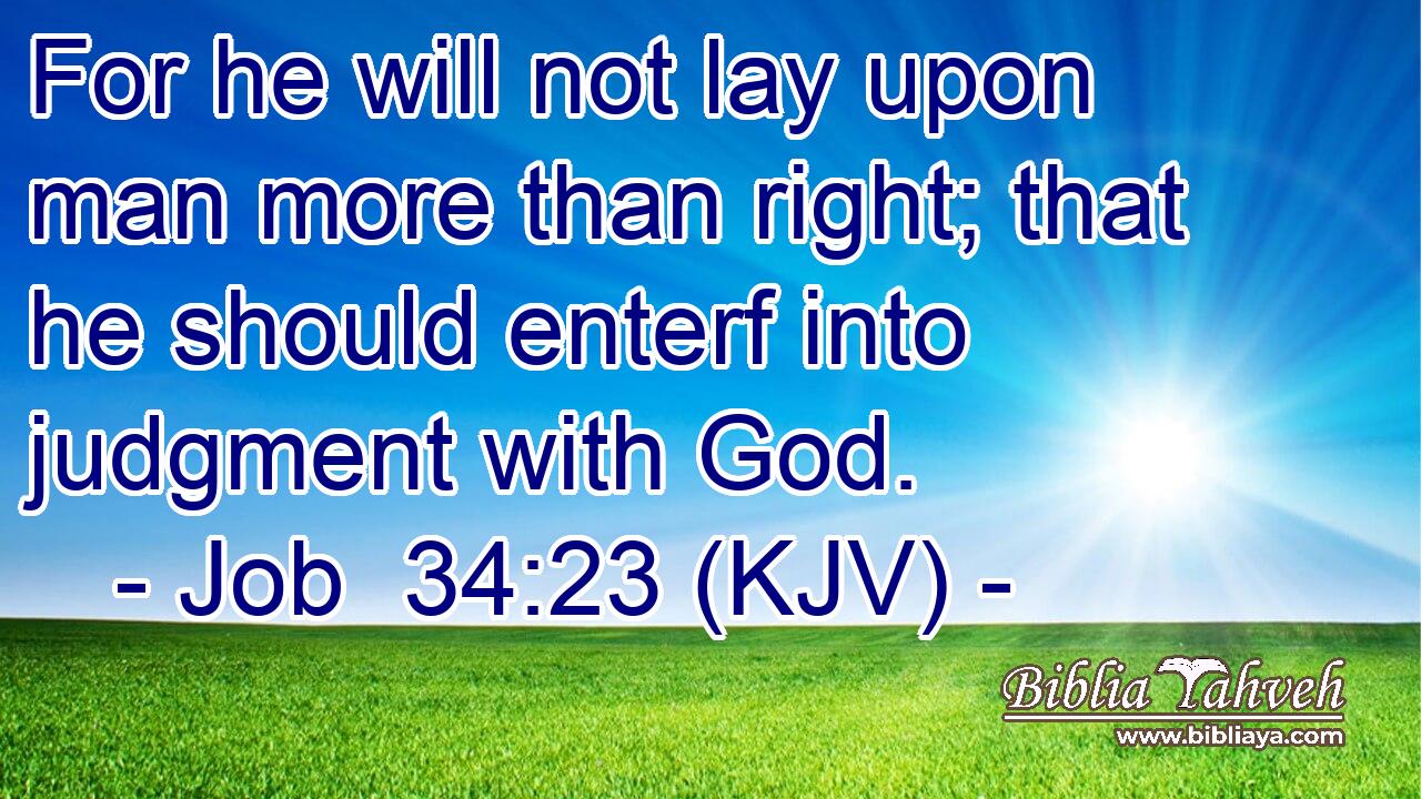 For he will not lay upon man more than right; that he should enterf into judgment with God.