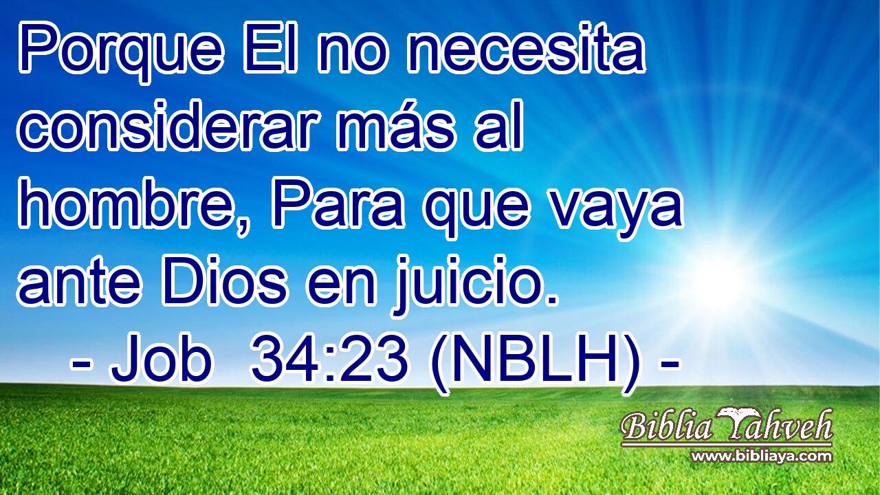  Porque El no necesita considerar más al hombre, Para que vaya ante Dios en juicio. 