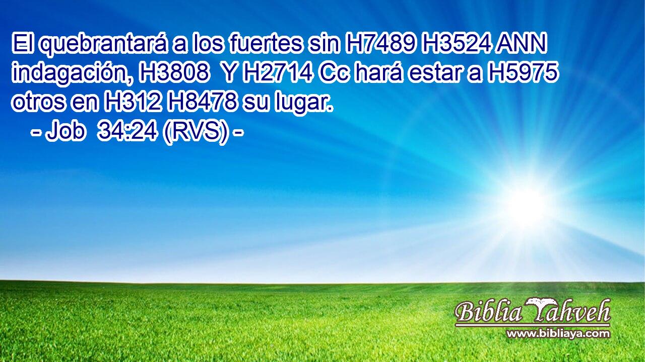 El quebrantará a los fuertes sin H7489 H3524 ANN indagación, H3808  Y H2714 Cc hará estar a H5975 otros en H312 H8478 su lugar. 