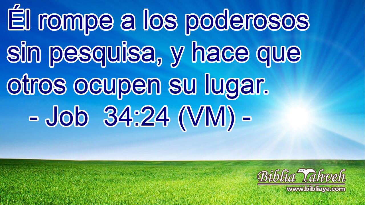  Él rompe a los poderosos sin pesquisa, y hace que otros ocupen su lugar. 