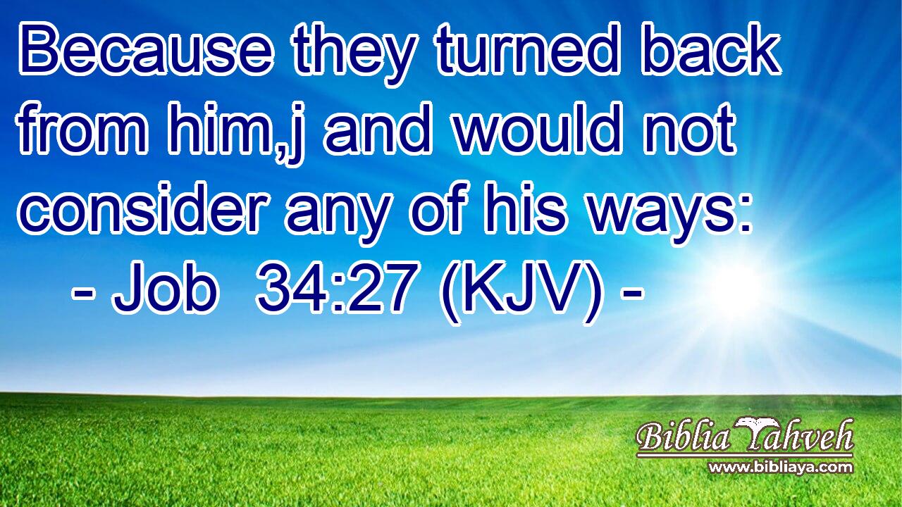 Because they turned back from him,j and would not consider any of his ways: