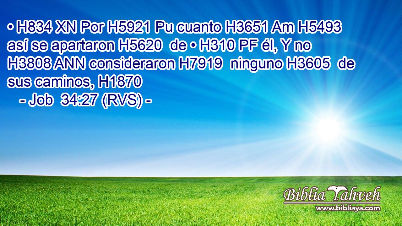 • H834 XN Por H5921 Pu cuanto H3651 Am H5493 así se apartaron H5620  de • H310 PF él, Y no H3808 ANN consideraron H7919  ninguno H3605  de sus caminos, H1870  