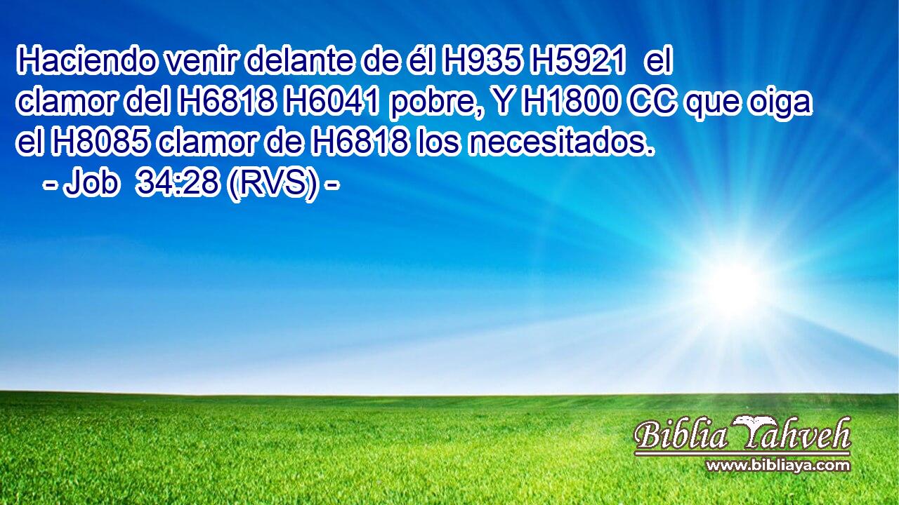 Haciendo venir delante de él H935 H5921  el clamor del H6818 H6041 pobre, Y H1800 CC que oiga el H8085 clamor de H6818 los necesitados. 