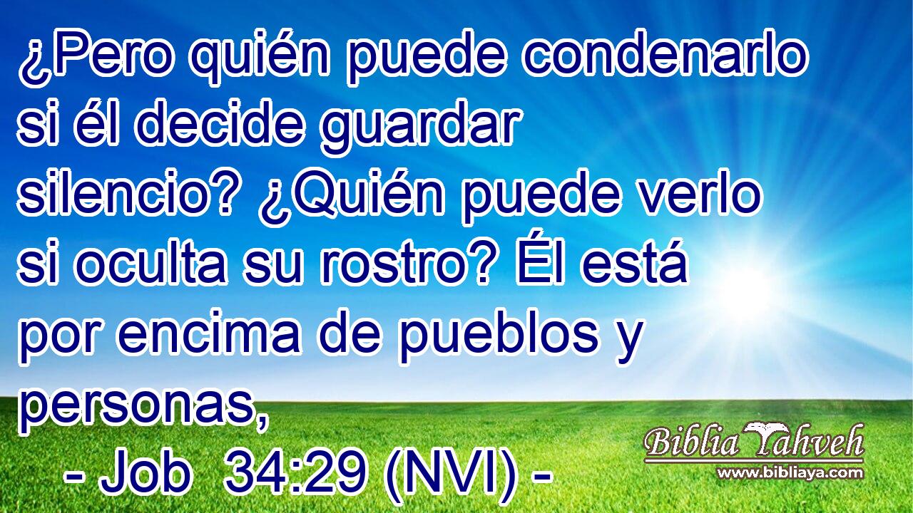  ¿Pero quién puede condenarlo si él decide guardar silencio? ¿Quién puede verlo si oculta su rostro? Él está por encima de pueblos y personas, 