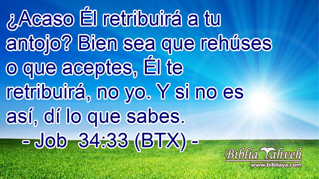 ¿Acaso Él retribuirá a tu antojo? Bien sea que rehúses o que aceptes, Él te retribuirá, no yo. Y si no es así, dí lo que sabes.