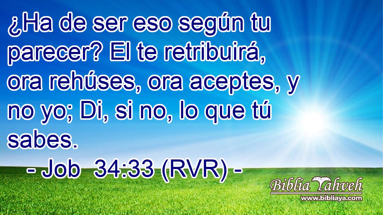 ¿Ha de ser eso según tu parecer? El te retribuirá, ora rehúses, ora aceptes, y no yo; Di, si no, lo que tú sabes.