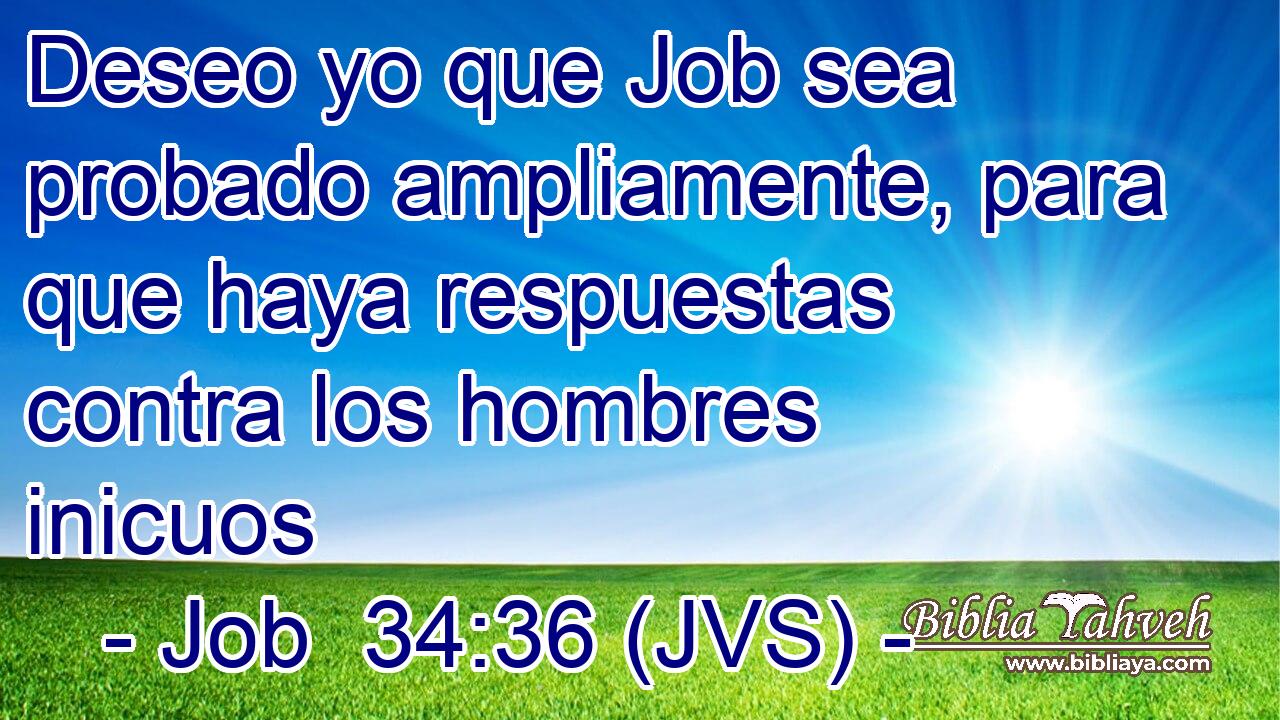 Deseo yo que Job sea probado ampliamente, para que haya respuestas contra los hombres inicuos