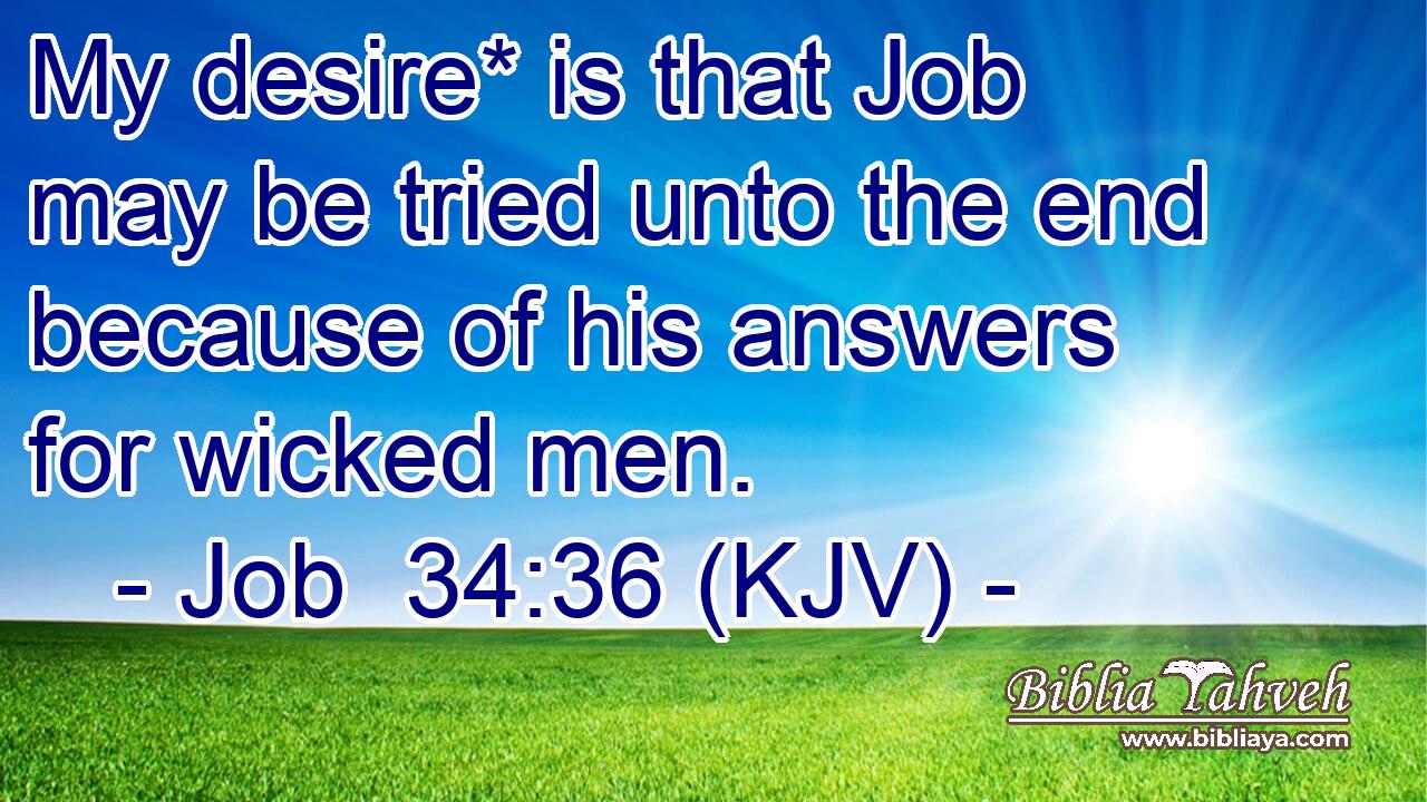 My desire* is that Job may be tried unto the end because of his answers for wicked men.