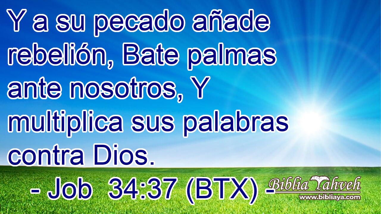 Y a su pecado añade rebelión, Bate palmas ante nosotros, Y multiplica sus palabras contra Dios.