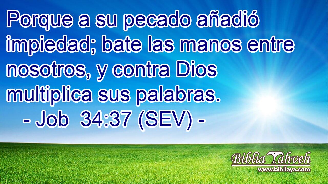 Porque a su pecado añadió impiedad; bate las manos entre nosotros, y contra Dios multiplica sus palabras.