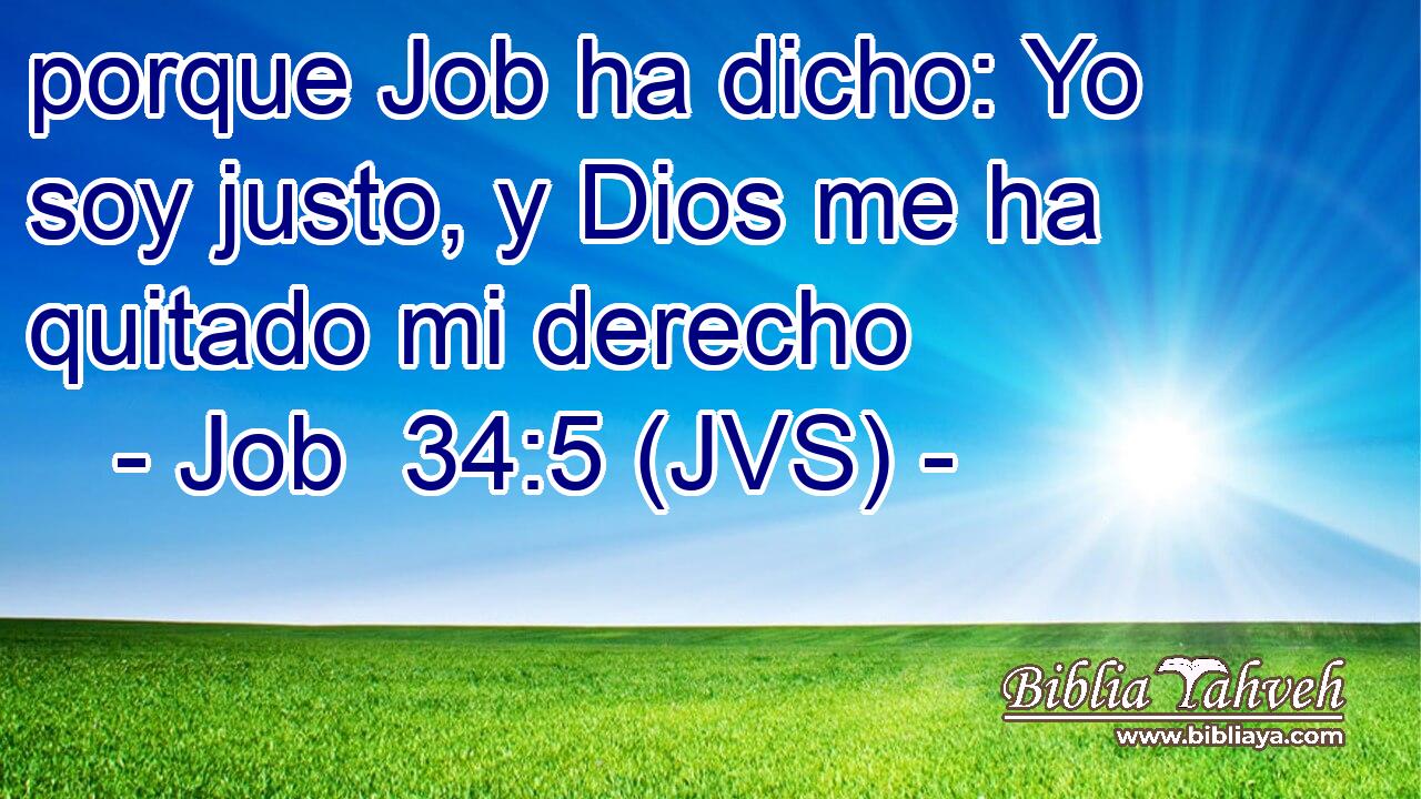 porque Job ha dicho: Yo soy justo, y Dios me ha quitado mi derecho