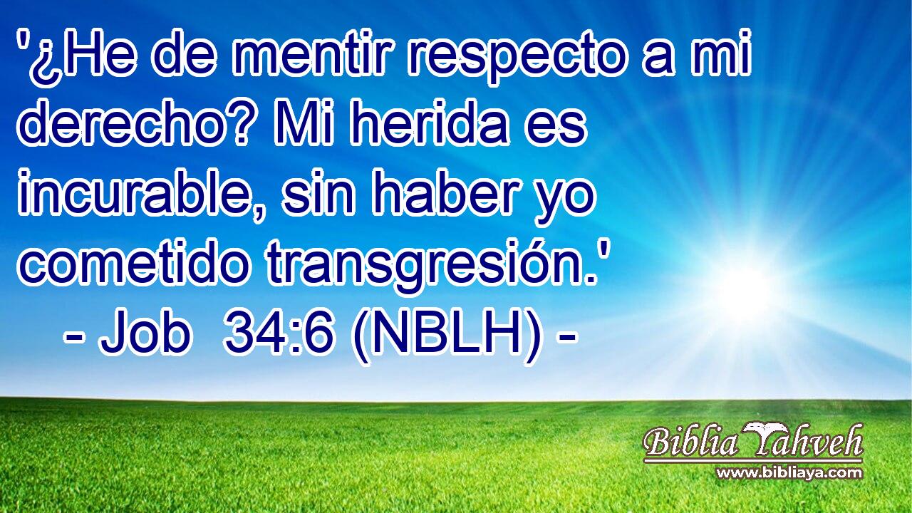  '¿He de mentir respecto a mi derecho? Mi herida es incurable, sin haber yo cometido transgresión.' 