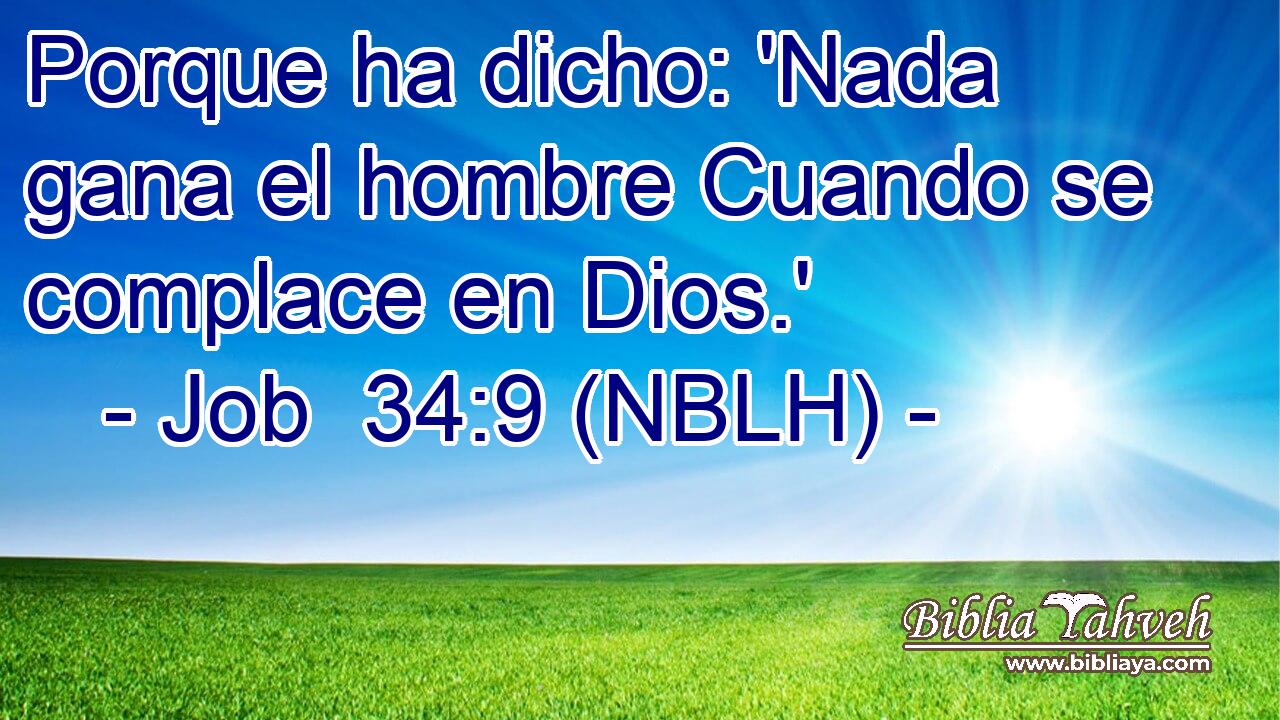  Porque ha dicho: 'Nada gana el hombre Cuando se complace en Dios.' 