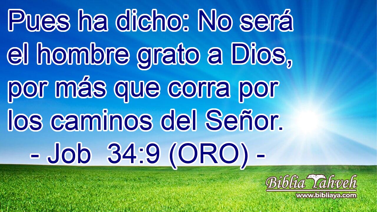  Pues ha dicho: No será el hombre grato a Dios, por más que corra por los caminos del Señor. 