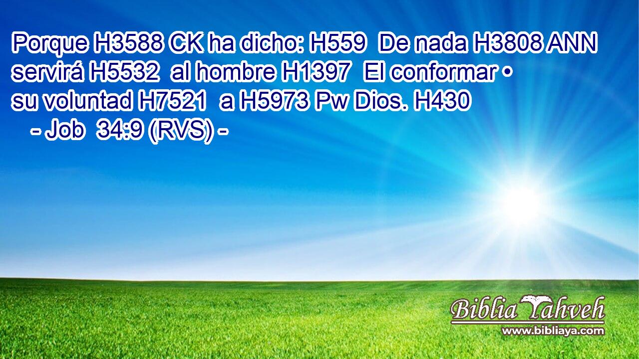 Porque H3588 CK ha dicho: H559  De nada H3808 ANN servirá H5532  al hombre H1397  El conformar • su voluntad H7521  a H5973 Pw Dios. H430  