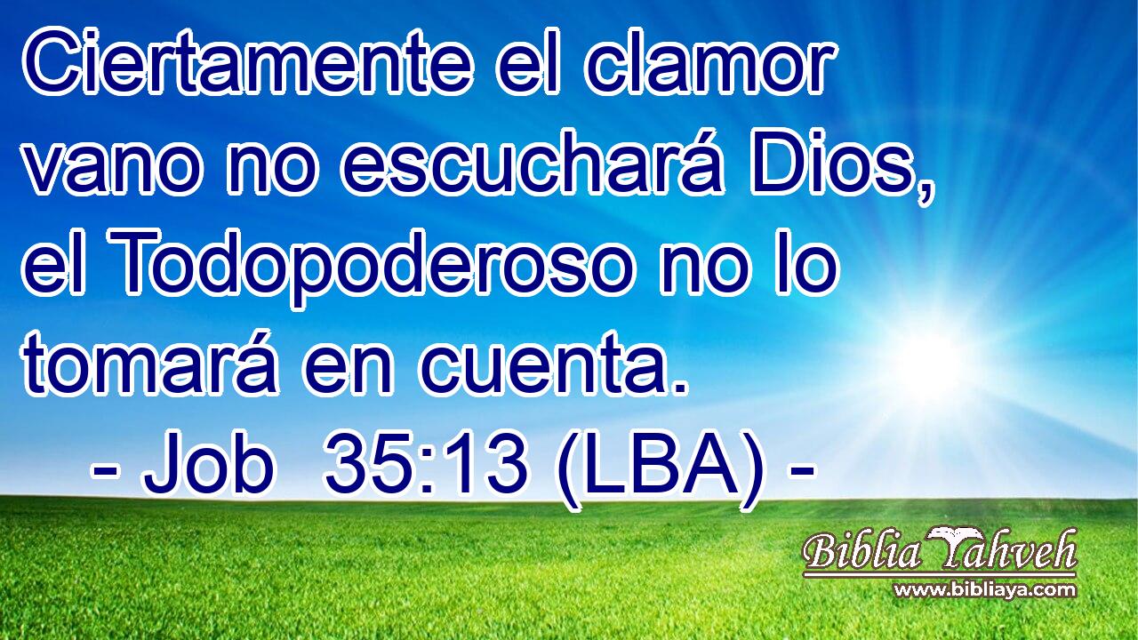 Ciertamente el clamor vano no escuchará Dios, el Todopoderoso no lo tomará en cuenta.