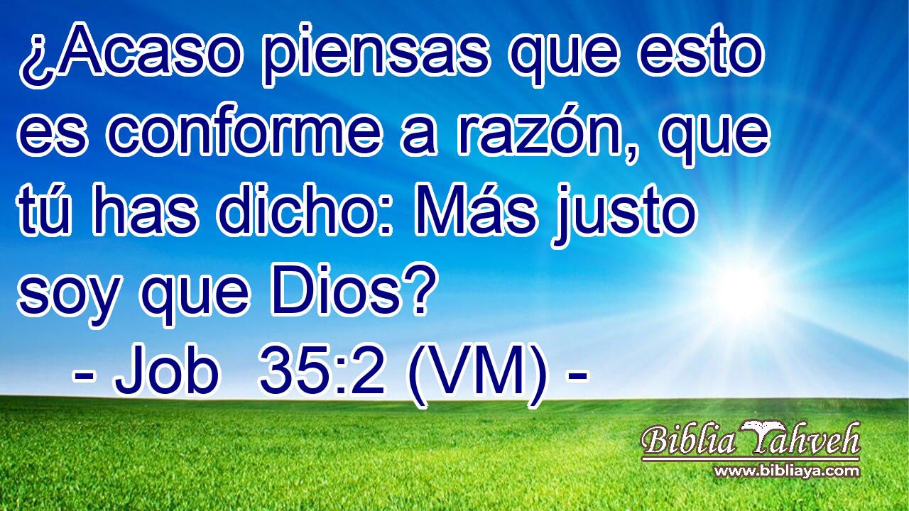  ¿Acaso piensas que esto es conforme a razón, que tú has dicho: Más justo soy que Dios? 