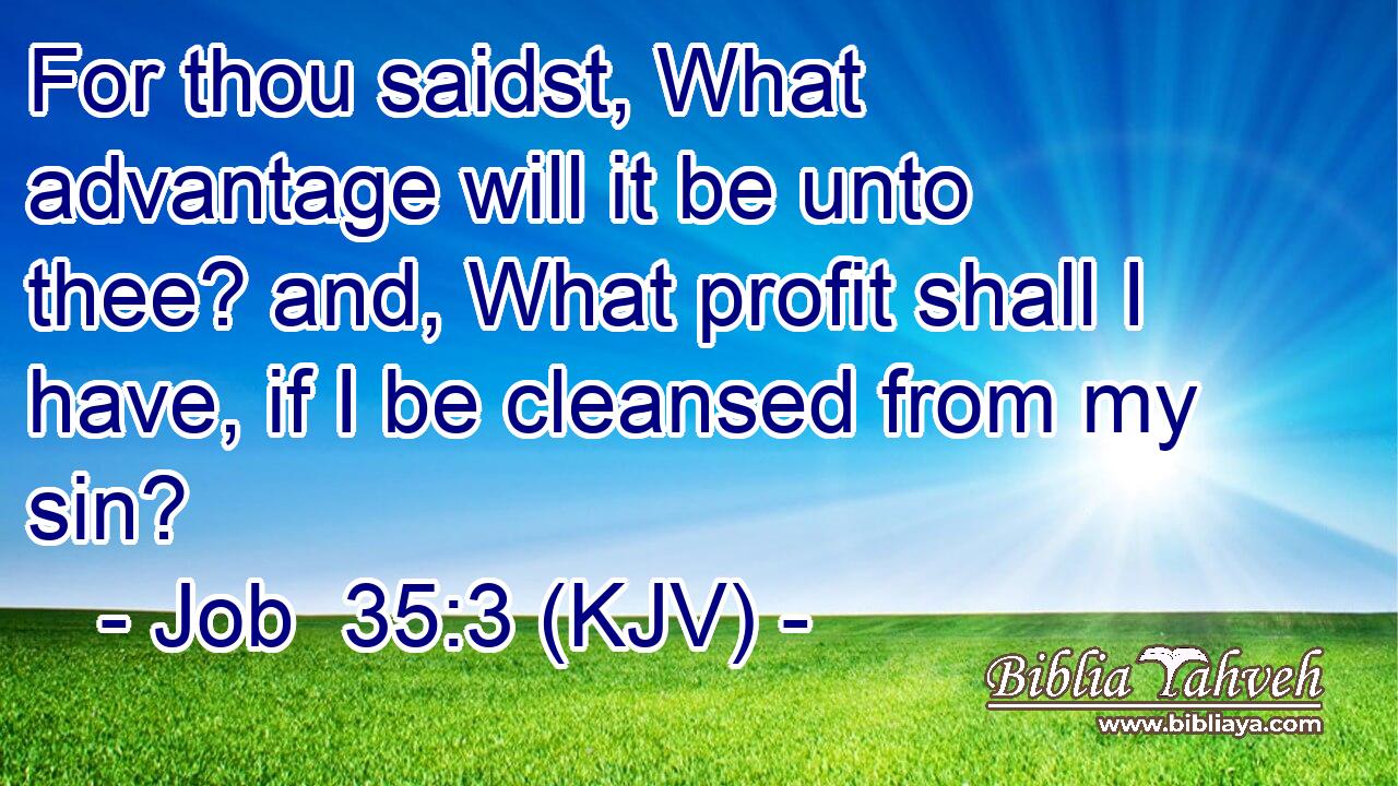 For thou saidst, What advantage will it be unto thee? and, What profit shall I have, if I be cleansed from my sin?