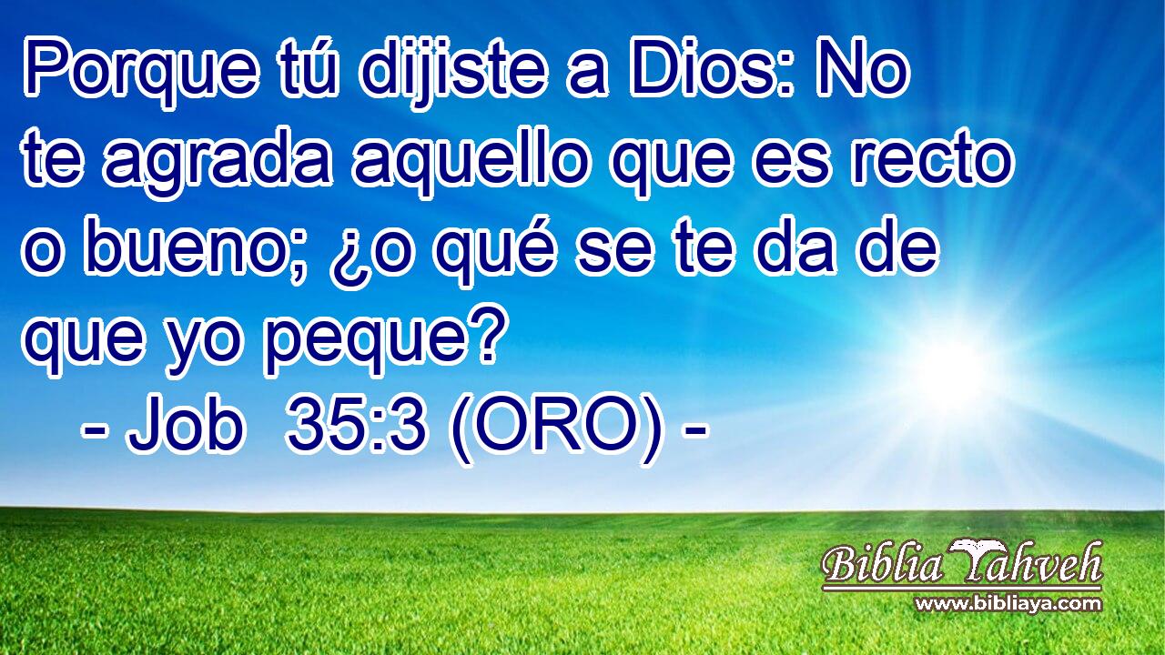  Porque tú dijiste a Dios: No te agrada aquello que es recto o bueno; ¿o qué se te da de que yo peque? 