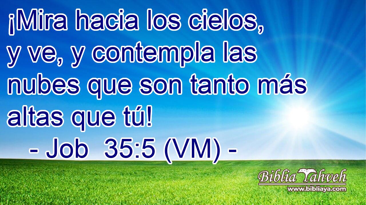  ¡Mira hacia los cielos, y ve, y contempla las nubes que son tanto más altas que tú! 